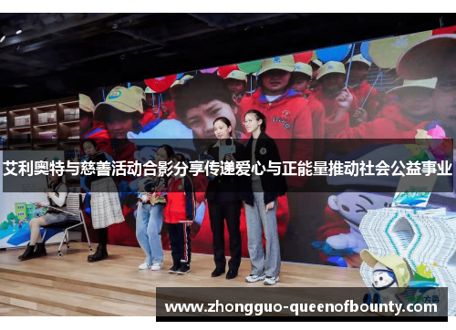 艾利奥特与慈善活动合影分享传递爱心与正能量推动社会公益事业