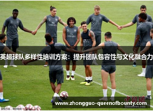 英超球队多样性培训方案：提升团队包容性与文化融合力