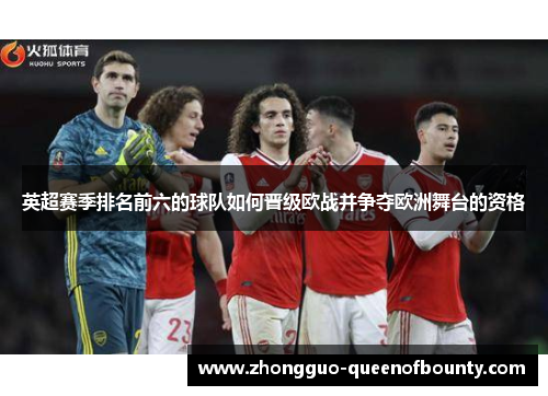 英超赛季排名前六的球队如何晋级欧战并争夺欧洲舞台的资格