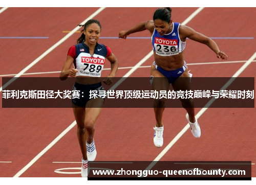 菲利克斯田径大奖赛:探寻世界顶级运动员的竞技巅峰与荣耀时刻 菲利克斯田径大奖赛:探寻世界顶级运动员的竞技巅峰与荣耀时刻