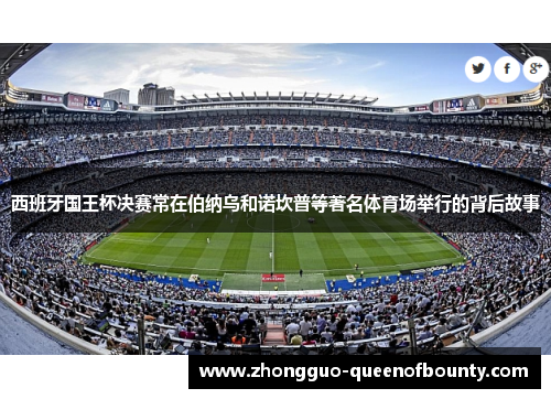 西班牙国王杯决赛常在伯纳乌和诺坎普等著名体育场举行的背后故事 西班牙国王杯决赛常在伯纳乌和诺坎普等著名体育场举行的背后故事