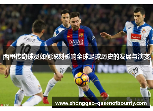 西甲传奇球员如何深刻影响全球足球历史的发展与演变 西甲传奇球员如何深刻影响全球足球历史的发展与演变