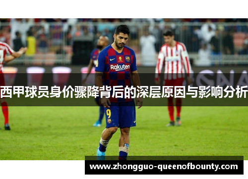 西甲球员身价骤降背后的深层原因与影响分析