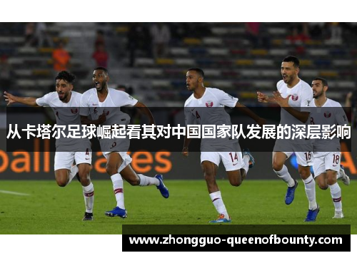 从卡塔尔足球崛起看其对中国国家队发展的深层影响