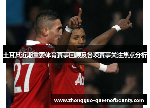 土耳其近期重要体育赛事回顾及各项赛事关注焦点分析