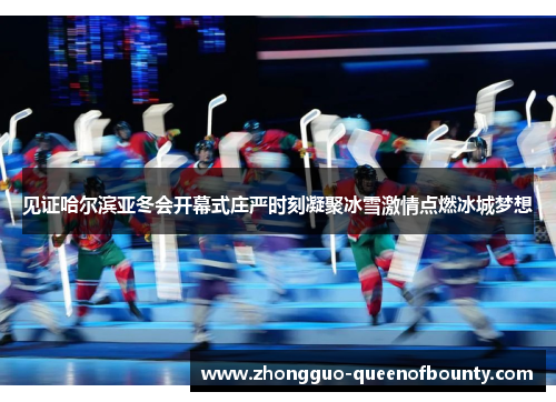 见证哈尔滨亚冬会开幕式庄严时刻凝聚冰雪激情点燃冰城梦想