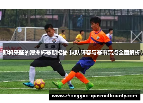 即将来临的澳洲杯赛期揭秘 球队阵容与赛事亮点全面解析 即将来临的澳洲杯赛期揭秘 球队阵容与赛事亮点全面解析