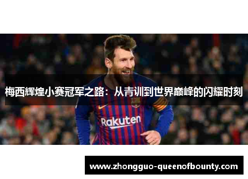 梅西辉煌小赛冠军之路：从青训到世界巅峰的闪耀时刻