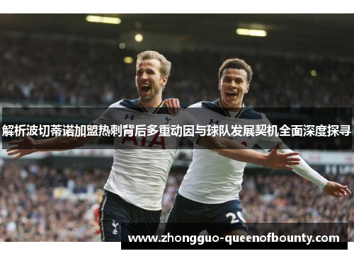 解析波切蒂诺加盟热刺背后多重动因与球队发展契机全面深度探寻