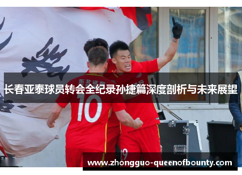 长春亚泰球员转会全纪录孙捷篇深度剖析与未来展望