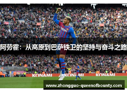 阿劳霍：从高原到巴萨铁卫的坚持与奋斗之路