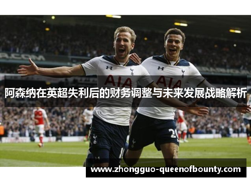阿森纳在英超失利后的财务调整与未来发展战略解析