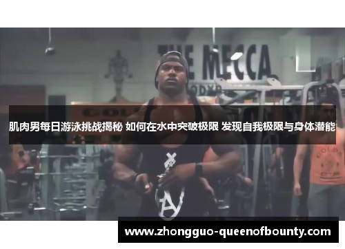 肌肉男每日游泳挑战揭秘 如何在水中突破极限 发现自我极限与身体潜能