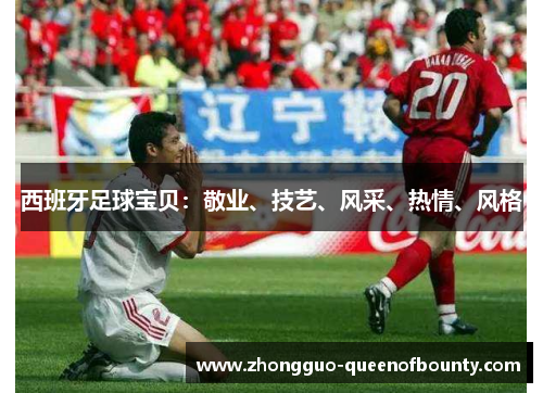 西班牙足球宝贝:敬业、技艺、风采、热情、风格 西班牙足球宝贝:敬业、技艺、风采、热情、风格