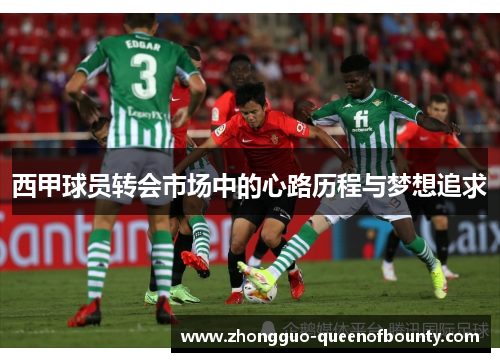 西甲球员转会市场中的心路历程与梦想追求 西甲球员转会市场中的心路历程与梦想追求
