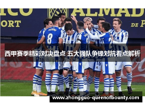 西甲赛季精彩对决盘点 五大强队争锋对抗看点解析 西甲赛季精彩对决盘点 五大强队争锋对抗看点解析