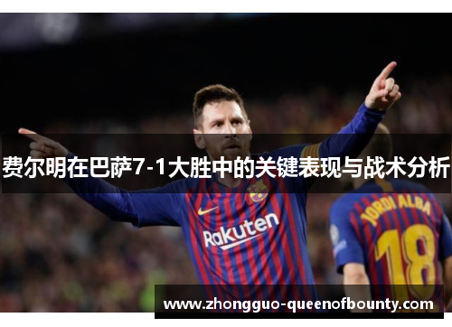 费尔明在巴萨7-1大胜中的关键表现与战术分析 费尔明在巴萨7-1大胜中的关键表现与战术分析