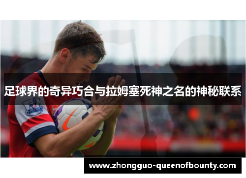 足球界的奇异巧合与拉姆塞死神之名的神秘联系 足球界的奇异巧合与拉姆塞死神之名的神秘联系
