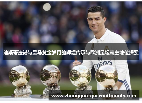 迪斯蒂法诺与皇马黄金岁月的辉煌传承与欧洲足坛霸主地位探索