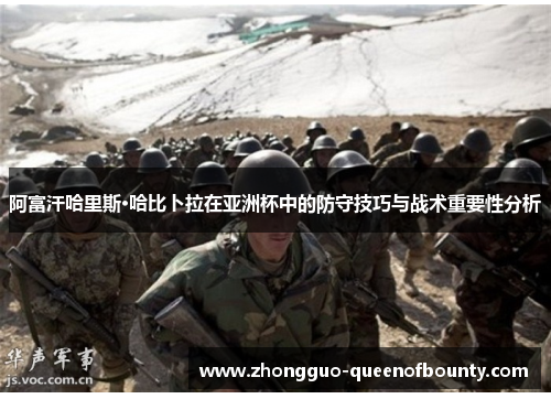 阿富汗哈里斯·哈比卜拉在亚洲杯中的防守技巧与战术重要性分析 阿富汗哈里斯·哈比卜拉在亚洲杯中的防守技巧与战术重要性分析