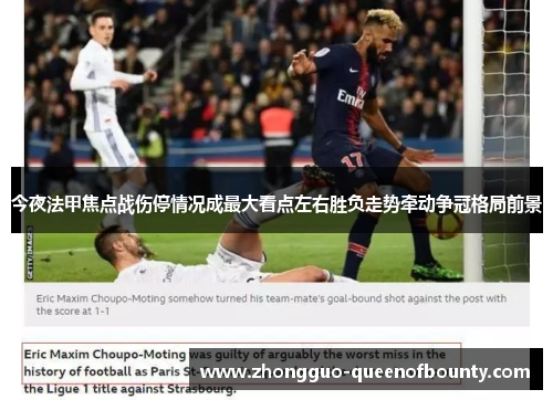 今夜法甲焦点战伤停情况成最大看点左右胜负走势牵动争冠格局前景 今夜法甲焦点战伤停情况成最大看点左右胜负走势牵动争冠格局前景