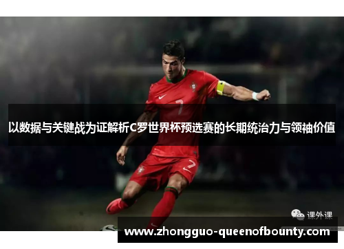 以数据与关键战为证解析C罗世界杯预选赛的长期统治力与领袖价值 以数据与关键战为证解析C罗世界杯预选赛的长期统治力与领袖价值
