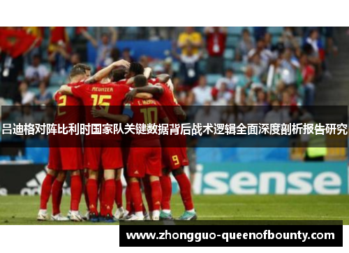 吕迪格对阵比利时国家队关键数据背后战术逻辑全面深度剖析报告研究