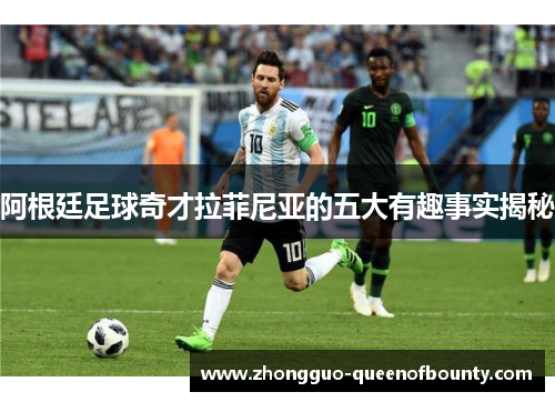 阿根廷足球奇才拉菲尼亚的五大有趣事实揭秘