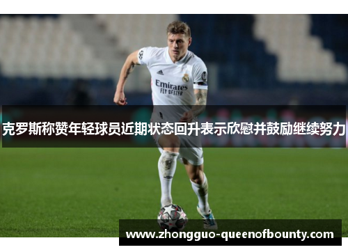 克罗斯称赞年轻球员近期状态回升表示欣慰并鼓励继续努力