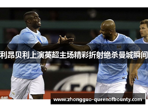 利昂贝利上演英超主场精彩折射绝杀曼城瞬间