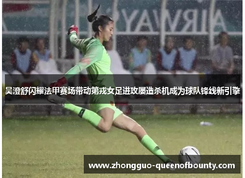 吴澄舒闪耀法甲赛场带动第戎女足进攻屡造杀机成为球队锋线新引擎