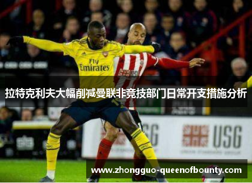 拉特克利夫大幅削减曼联非竞技部门日常开支措施分析