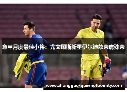 意甲月度最佳小将：尤文图斯新星伊尔迪兹荣膺殊荣