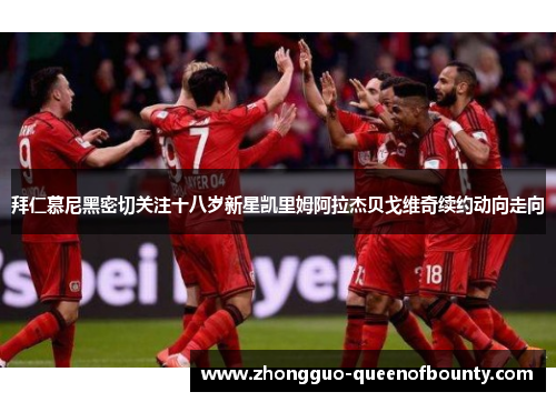 拜仁慕尼黑密切关注十八岁新星凯里姆阿拉杰贝戈维奇续约动向走向