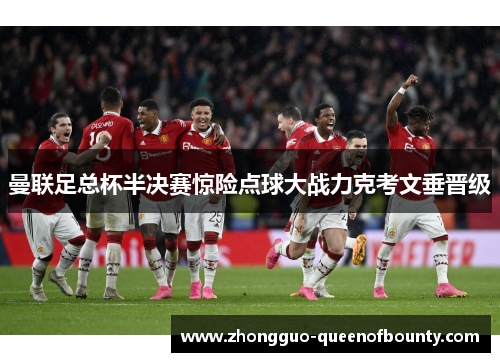 曼联足总杯半决赛惊险点球大战力克考文垂晋级