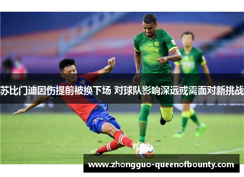 苏比门迪因伤提前被换下场 对球队影响深远或需面对新挑战