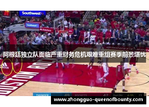 阿根廷独立队面临严重财务危机艰难重组赛季前景堪忧