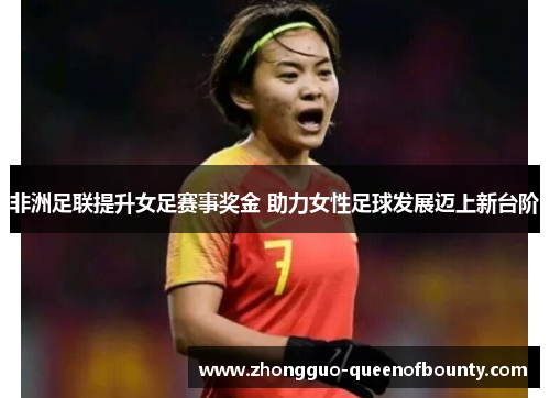 非洲足联提升女足赛事奖金 助力女性足球发展迈上新台阶