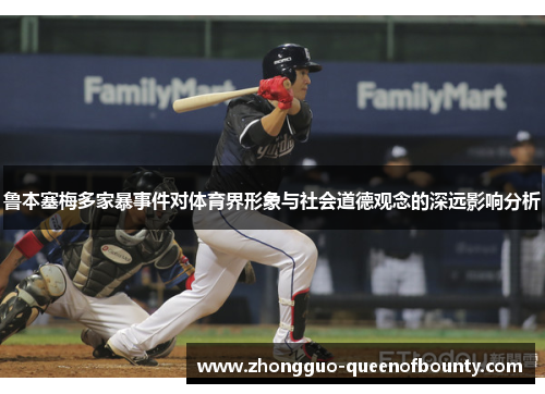 鲁本塞梅多家暴事件对体育界形象与社会道德观念的深远影响分析 鲁本塞梅多家暴事件对体育界形象与社会道德观念的深远影响分析