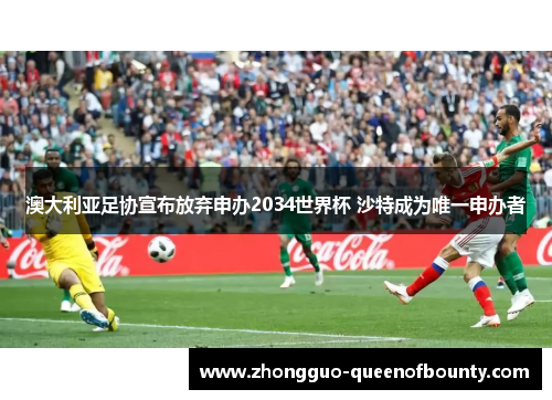 澳大利亚足协宣布放弃申办2034世界杯 沙特成为唯一申办者