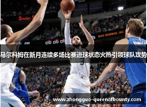 马尔科姆在新月连续多场比赛进球状态火热引领球队攻势 马尔科姆在新月连续多场比赛进球状态火热引领球队攻势