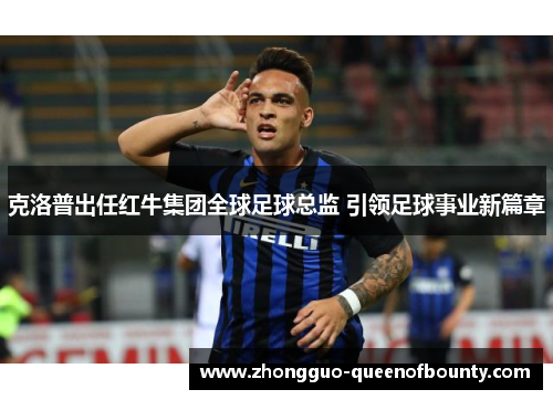 克洛普出任红牛集团全球足球总监 引领足球事业新篇章 克洛普出任红牛集团全球足球总监 引领足球事业新篇章