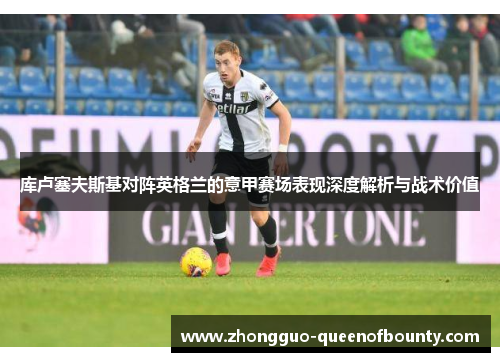 库卢塞夫斯基对阵英格兰的意甲赛场表现深度解析与战术价值